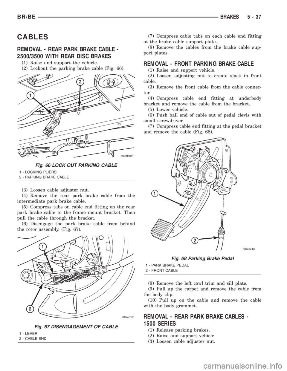 DODGE RAM 2001  Service Repair Manual CABLES
REMOVAL - REAR PARK BRAKE CABLE -
2500/3500 WITH REAR DISC BRAKES
(1) Raise and support the vehicle.
(2) Lockout the parking brake cable (Fig. 66).
(3) Loosen cable adjuster nut.
(4) Remove the