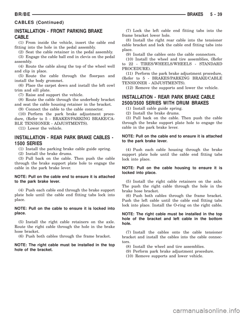 DODGE RAM 2001  Service Repair Manual INSTALLATION - FRONT PARKING BRAKE
CABLE
(1) From inside the vehicle, insert the cable end
fitting into the hole in the pedal assembly.
(2) Seat the cable retainer in the pedal assembly.
(3) Engage th
