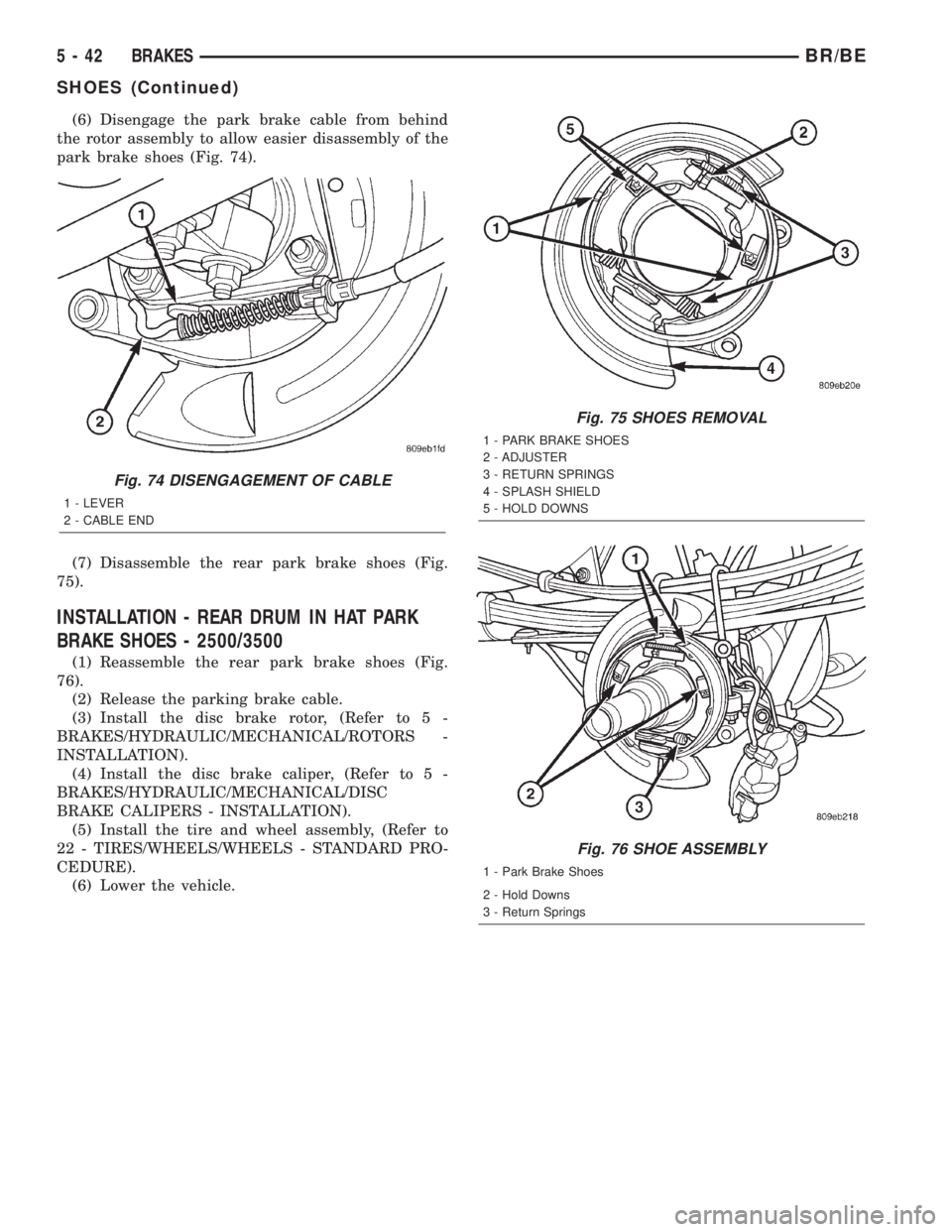 DODGE RAM 2001 Service Repair Manual (6) Disengage the park brake cable from behind
the rotor assembly to allow easier disassembly of the
park brake shoes (Fig. 74).
(7) Disassemble the rear park brake shoes (Fig.
75).
INSTALLATION - REA DODGE RAM 2001 Service Repair Manual (6) Disengage the park brake cable from behind
the rotor assembly to allow easier disassembly of the
park brake shoes (Fig. 74).
(7) Disassemble the rear park brake shoes (Fig.
75).
INSTALLATION - REA