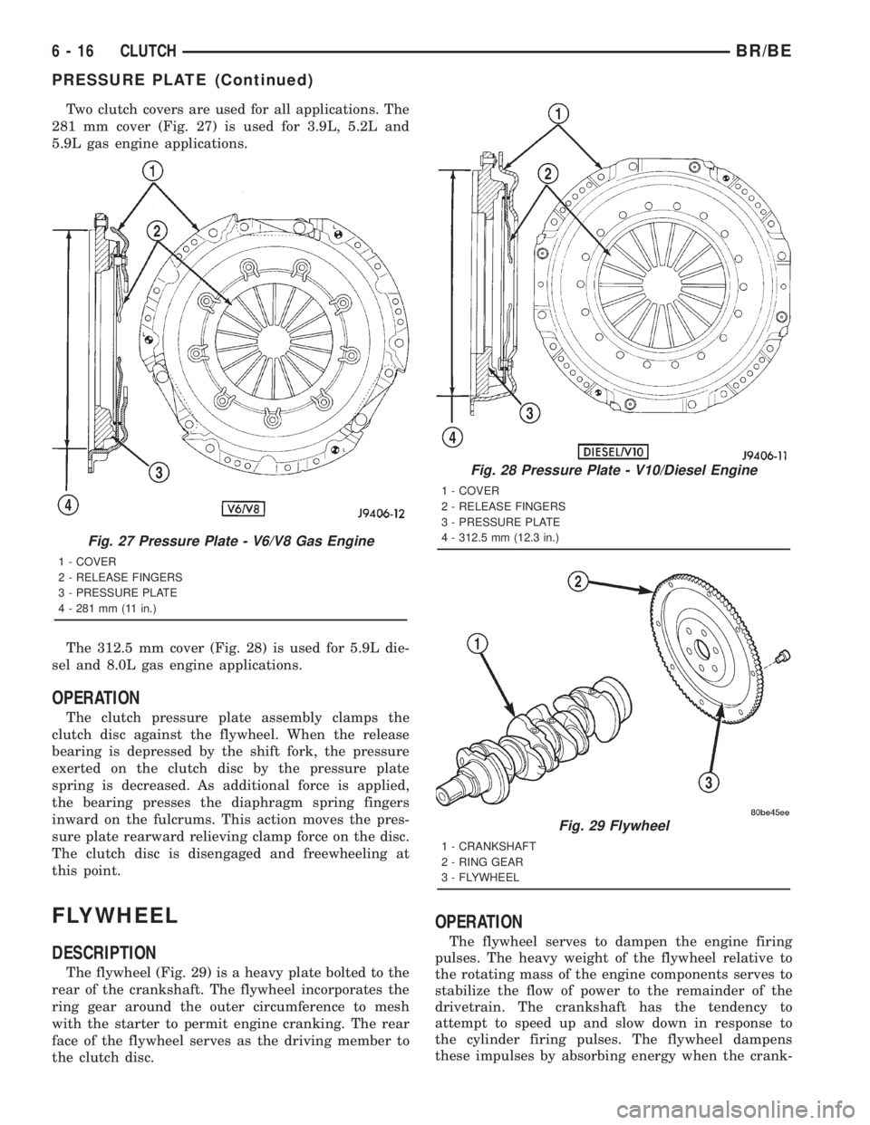 DODGE RAM 2001 Service Repair Manual Two clutch covers are used for all applications. The
281 mm cover (Fig. 27) is used for 3.9L, 5.2L and
5.9L gas engine applications.
The 312.5 mm cover (Fig. 28) is used for 5.9L die-
sel and 8.0L gas DODGE RAM 2001 Service Repair Manual Two clutch covers are used for all applications. The
281 mm cover (Fig. 27) is used for 3.9L, 5.2L and
5.9L gas engine applications.
The 312.5 mm cover (Fig. 28) is used for 5.9L die-
sel and 8.0L gas
