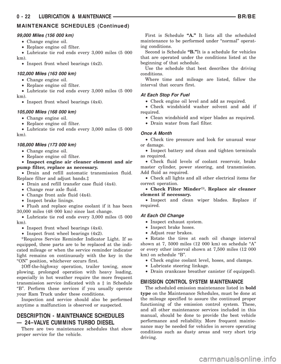 DODGE RAM 2001 Service Repair Manual 99,000 Miles (156 000 km)
²Change engine oil.
²Replace engine oil filter.
²Lubricate tie rod ends every 3,000 miles (5 000
km).
²Inspect front wheel bearings (4x2).
102,000 Miles (163 000 km)
²Ch DODGE RAM 2001 Service Repair Manual 99,000 Miles (156 000 km)
²Change engine oil.
²Replace engine oil filter.
²Lubricate tie rod ends every 3,000 miles (5 000
km).
²Inspect front wheel bearings (4x2).
102,000 Miles (163 000 km)
²Ch