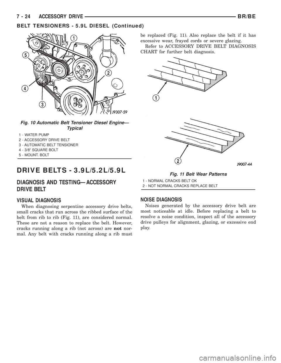 DODGE RAM 2001 Service Repair Manual DRIVE BELTS - 3.9L/5.2L/5.9L
DIAGNOSIS AND TESTINGÐACCESSORY
DRIVE BELT
VISUAL DIAGNOSIS
When diagnosing serpentine accessory drive belts,
small cracks that run across the ribbed surface of the
belt DODGE RAM 2001 Service Repair Manual DRIVE BELTS - 3.9L/5.2L/5.9L
DIAGNOSIS AND TESTINGÐACCESSORY
DRIVE BELT
VISUAL DIAGNOSIS
When diagnosing serpentine accessory drive belts,
small cracks that run across the ribbed surface of the
belt