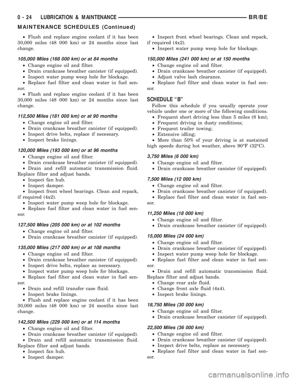 DODGE RAM 2001 Service Repair Manual ²Flush and replace engine coolant if it has been
30,000 miles (48 000 km) or 24 months since last
change.
105,000 Miles (168 000 km) or at 84 months
²Change engine oil and filter.
²Drain crankcase DODGE RAM 2001 Service Repair Manual ²Flush and replace engine coolant if it has been
30,000 miles (48 000 km) or 24 months since last
change.
105,000 Miles (168 000 km) or at 84 months
²Change engine oil and filter.
²Drain crankcase