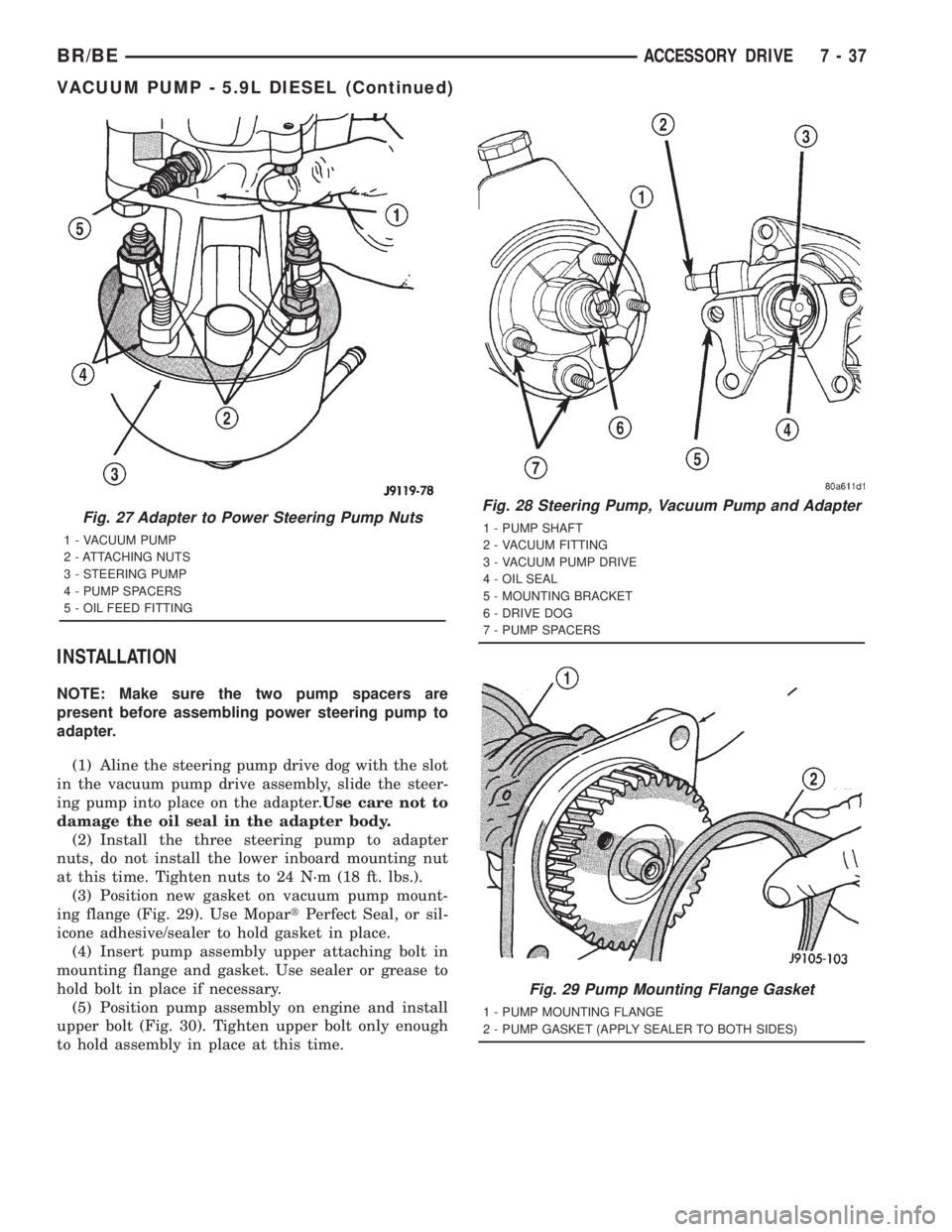 DODGE RAM 2001 Service Repair Manual INSTALLATION
NOTE: Make sure the two pump spacers are
present before assembling power steering pump to
adapter.
(1) Aline the steering pump drive dog with the slot
in the vacuum pump drive assembly, s DODGE RAM 2001 Service Repair Manual INSTALLATION
NOTE: Make sure the two pump spacers are
present before assembling power steering pump to
adapter.
(1) Aline the steering pump drive dog with the slot
in the vacuum pump drive assembly, s
