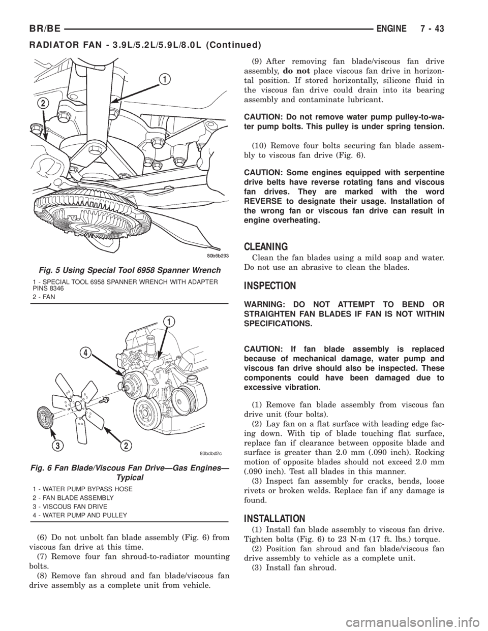 DODGE RAM 2001 Service Repair Manual (6) Do not unbolt fan blade assembly (Fig. 6) from
viscous fan drive at this time.
(7) Remove four fan shroud-to-radiator mounting
bolts.
(8) Remove fan shroud and fan blade/viscous fan
drive assembly DODGE RAM 2001 Service Repair Manual (6) Do not unbolt fan blade assembly (Fig. 6) from
viscous fan drive at this time.
(7) Remove four fan shroud-to-radiator mounting
bolts.
(8) Remove fan shroud and fan blade/viscous fan
drive assembly