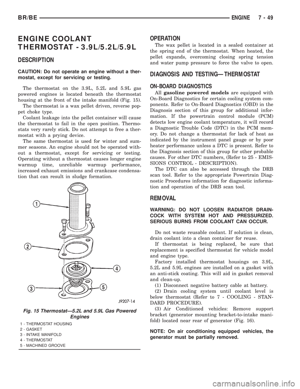 DODGE RAM 2001 Service Repair Manual ENGINE COOLANT
THERMOSTAT - 3.9L/5.2L/5.9L
DESCRIPTION
CAUTION: Do not operate an engine without a ther-
mostat, except for servicing or testing.
The thermostat on the 3.9L, 5.2L and 5.9L gas
powered DODGE RAM 2001 Service Repair Manual ENGINE COOLANT
THERMOSTAT - 3.9L/5.2L/5.9L
DESCRIPTION
CAUTION: Do not operate an engine without a ther-
mostat, except for servicing or testing.
The thermostat on the 3.9L, 5.2L and 5.9L gas
powered