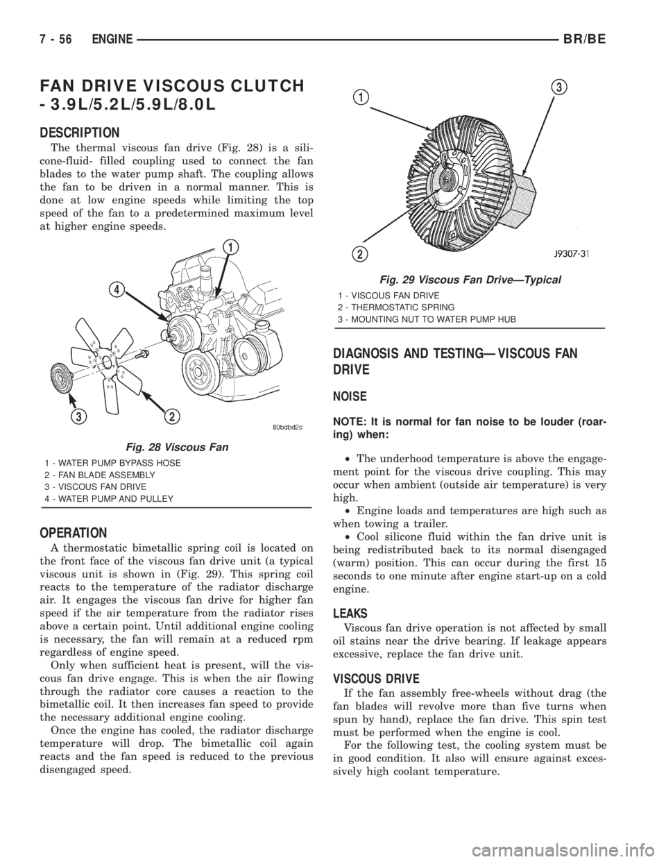 DODGE RAM 2001 Service Repair Manual FAN DRIVE VISCOUS CLUTCH
- 3.9L/5.2L/5.9L/8.0L
DESCRIPTION
The thermal viscous fan drive (Fig. 28) is a sili-
cone-fluid- filled coupling used to connect the fan
blades to the water pump shaft. The co DODGE RAM 2001 Service Repair Manual FAN DRIVE VISCOUS CLUTCH
- 3.9L/5.2L/5.9L/8.0L
DESCRIPTION
The thermal viscous fan drive (Fig. 28) is a sili-
cone-fluid- filled coupling used to connect the fan
blades to the water pump shaft. The co