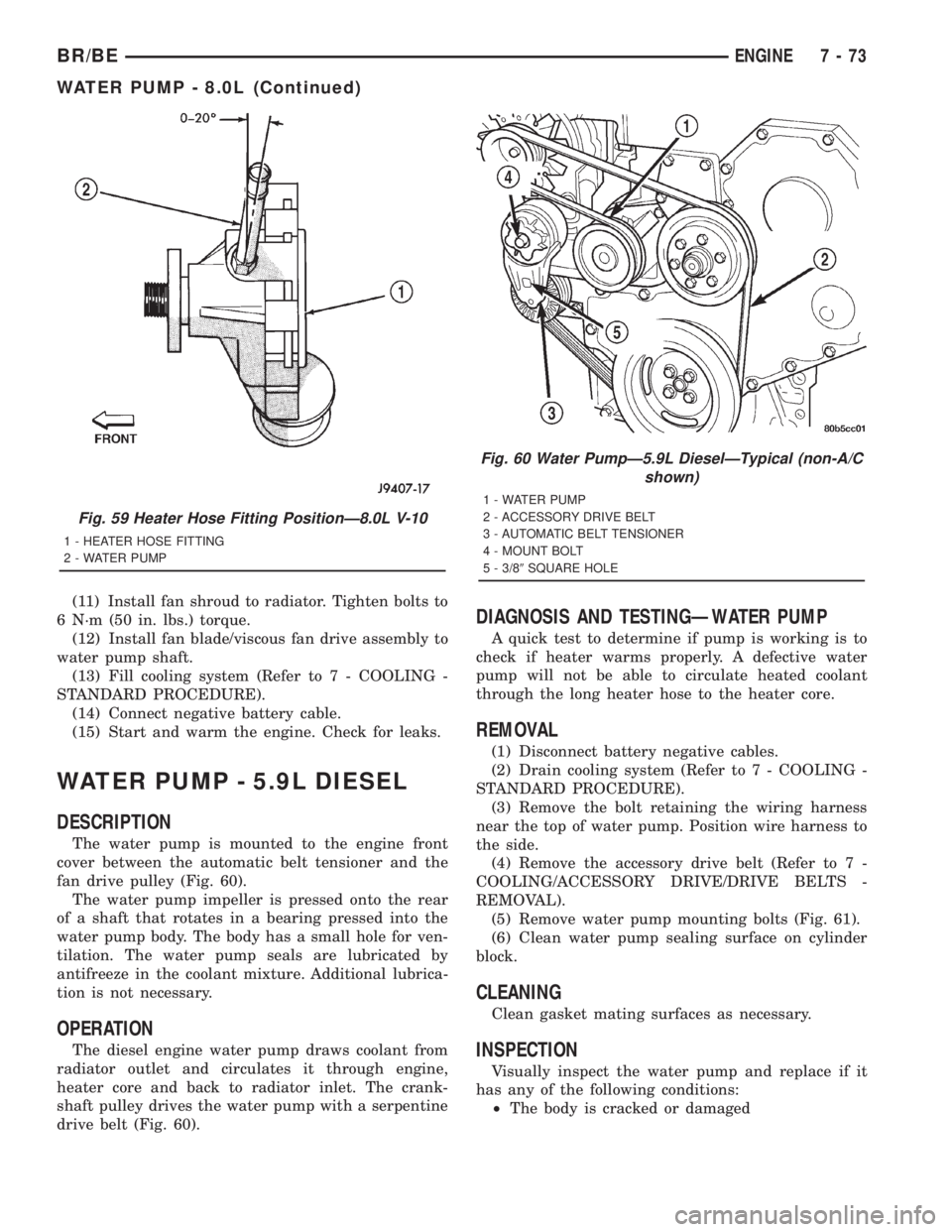 DODGE RAM 2001 Service Repair Manual (11) Install fan shroud to radiator. Tighten bolts to
6 N´m (50 in. lbs.) torque.
(12) Install fan blade/viscous fan drive assembly to
water pump shaft.
(13) Fill cooling system (Refer to 7 - COOLING DODGE RAM 2001 Service Repair Manual (11) Install fan shroud to radiator. Tighten bolts to
6 N´m (50 in. lbs.) torque.
(12) Install fan blade/viscous fan drive assembly to
water pump shaft.
(13) Fill cooling system (Refer to 7 - COOLING