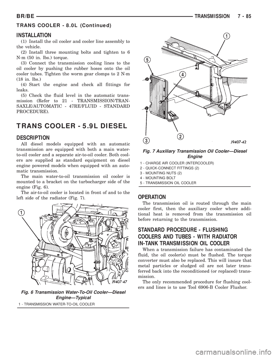 DODGE RAM 2001 Service Repair Manual INSTALLATION
(1) Install the oil cooler and cooler line assembly to
the vehicle.
(2) Install three mounting bolts and tighten to 6
N´m (50 in. lbs.) torque.
(3) Connect the transmission cooling lines DODGE RAM 2001 Service Repair Manual INSTALLATION
(1) Install the oil cooler and cooler line assembly to
the vehicle.
(2) Install three mounting bolts and tighten to 6
N´m (50 in. lbs.) torque.
(3) Connect the transmission cooling lines