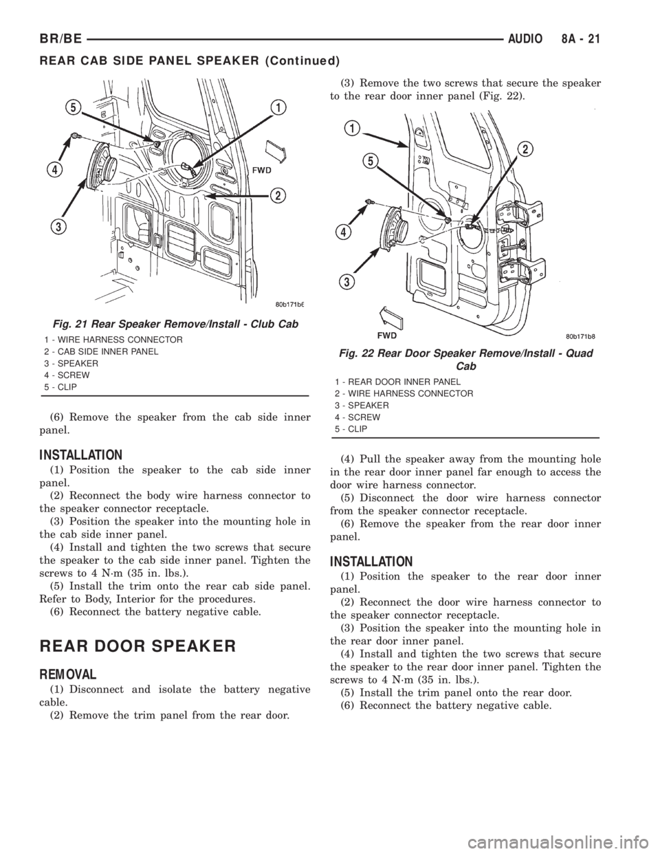 DODGE RAM 2001 Service Repair Manual (6) Remove the speaker from the cab side inner
panel.
INSTALLATION
(1) Position the speaker to the cab side inner
panel.
(2) Reconnect the body wire harness connector to
the speaker connector receptac DODGE RAM 2001 Service Repair Manual (6) Remove the speaker from the cab side inner
panel.
INSTALLATION
(1) Position the speaker to the cab side inner
panel.
(2) Reconnect the body wire harness connector to
the speaker connector receptac