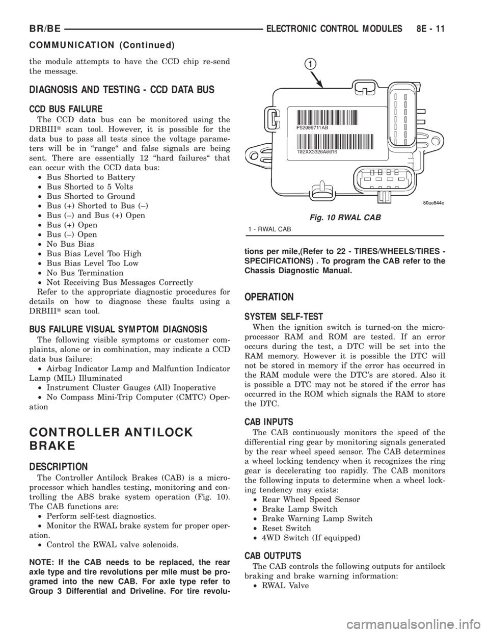 DODGE RAM 2001 Service Repair Manual the module attempts to have the CCD chip re-send
the message.
DIAGNOSIS AND TESTING - CCD DATA BUS
CCD BUS FAILURE
The CCD data bus can be monitored using the
DRBIIItscan tool. However, it is possible DODGE RAM 2001 Service Repair Manual the module attempts to have the CCD chip re-send
the message.
DIAGNOSIS AND TESTING - CCD DATA BUS
CCD BUS FAILURE
The CCD data bus can be monitored using the
DRBIIItscan tool. However, it is possible