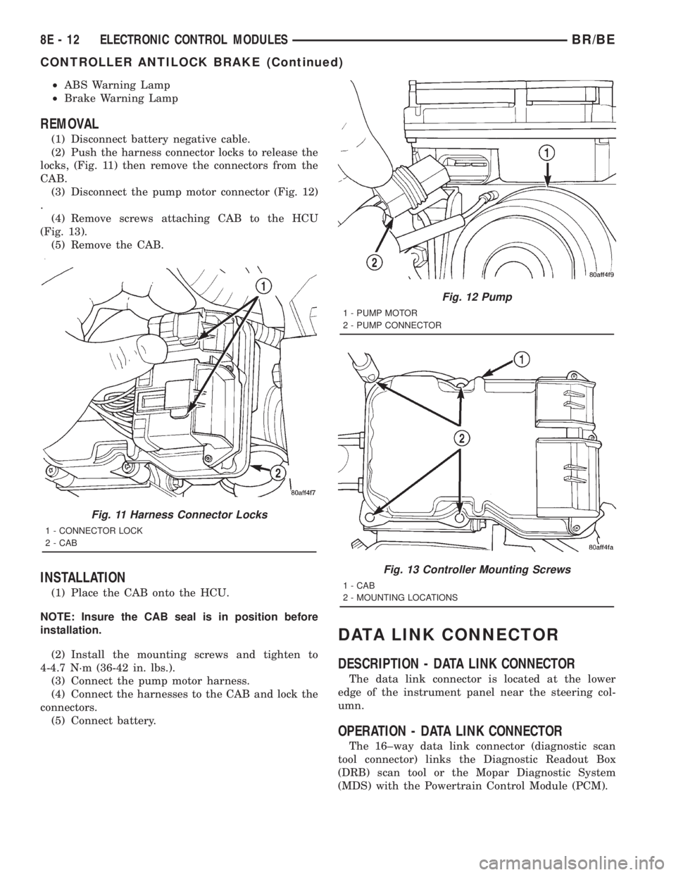 DODGE RAM 2001 Service Repair Manual ²ABS Warning Lamp
²Brake Warning Lamp
REMOVAL
(1) Disconnect battery negative cable.
(2) Push the harness connector locks to release the
locks, (Fig. 11) then remove the connectors from the
CAB.
(3) DODGE RAM 2001 Service Repair Manual ²ABS Warning Lamp
²Brake Warning Lamp
REMOVAL
(1) Disconnect battery negative cable.
(2) Push the harness connector locks to release the
locks, (Fig. 11) then remove the connectors from the
CAB.
(3)