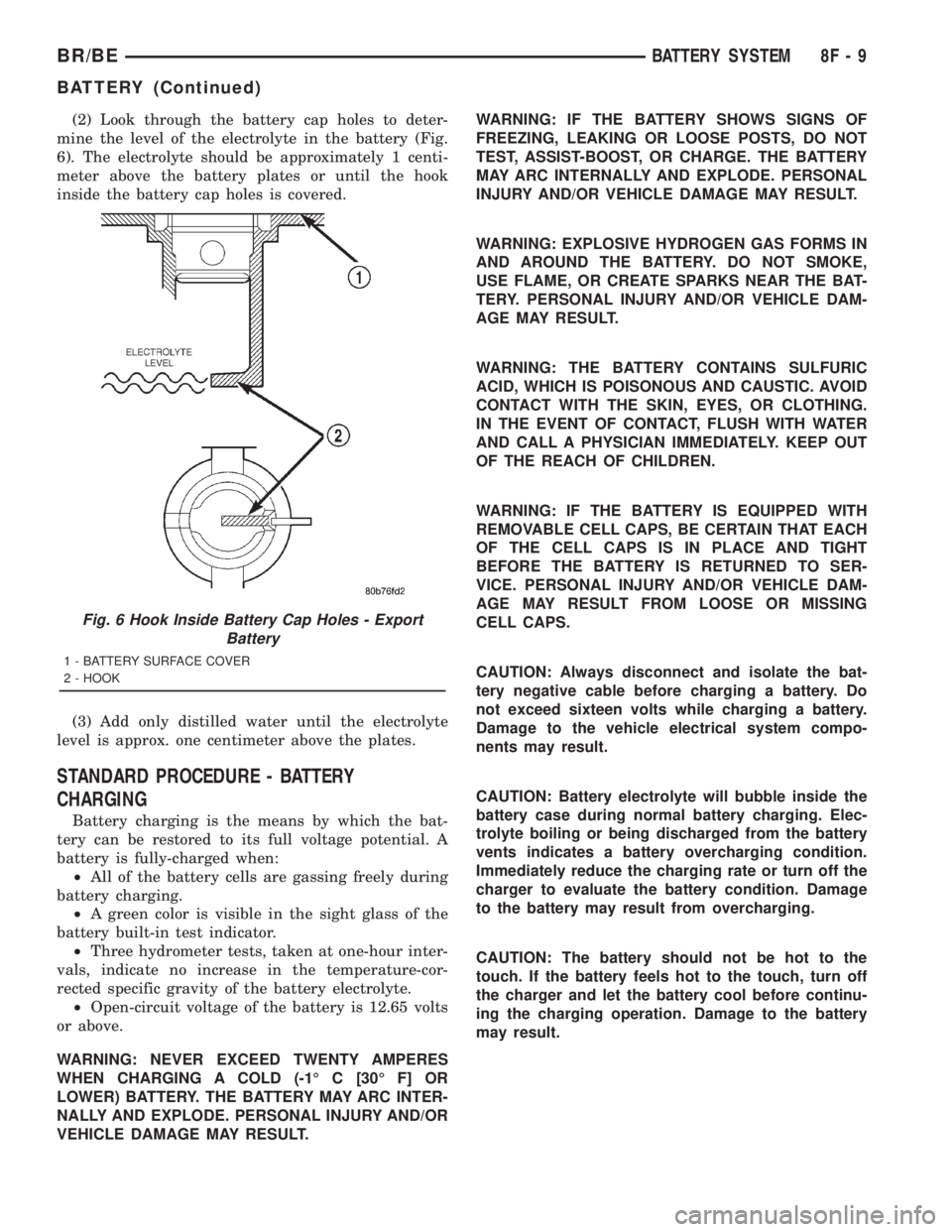 DODGE RAM 2001 Service Repair Manual (2) Look through the battery cap holes to deter-
mine the level of the electrolyte in the battery (Fig.
6). The electrolyte should be approximately 1 centi-
meter above the battery plates or until the DODGE RAM 2001 Service Repair Manual (2) Look through the battery cap holes to deter-
mine the level of the electrolyte in the battery (Fig.
6). The electrolyte should be approximately 1 centi-
meter above the battery plates or until the