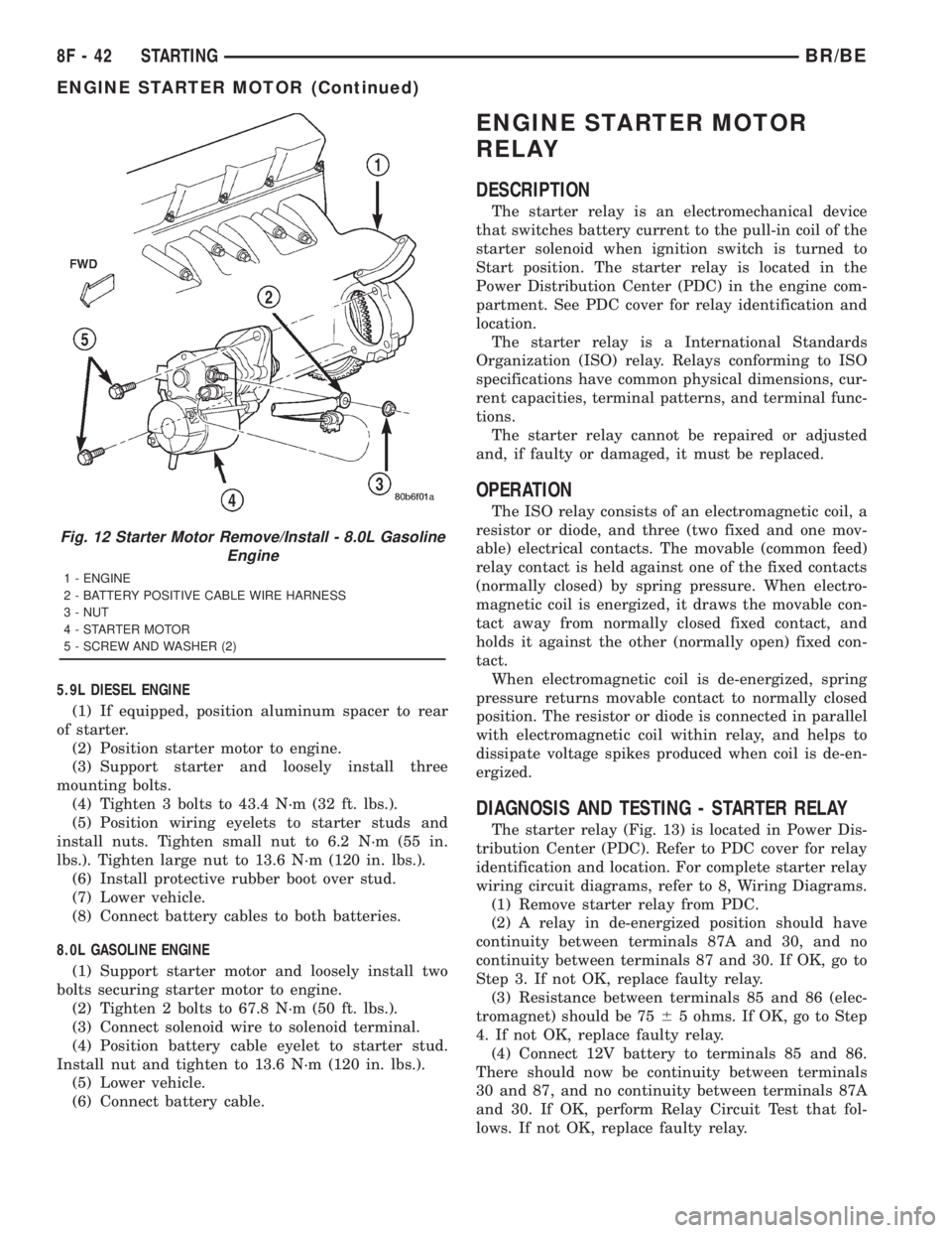 DODGE RAM 2001 Service Repair Manual 5.9L DIESEL ENGINE
(1) If equipped, position aluminum spacer to rear
of starter.
(2) Position starter motor to engine.
(3) Support starter and loosely install three
mounting bolts.
(4) Tighten 3 bolts DODGE RAM 2001 Service Repair Manual 5.9L DIESEL ENGINE
(1) If equipped, position aluminum spacer to rear
of starter.
(2) Position starter motor to engine.
(3) Support starter and loosely install three
mounting bolts.
(4) Tighten 3 bolts