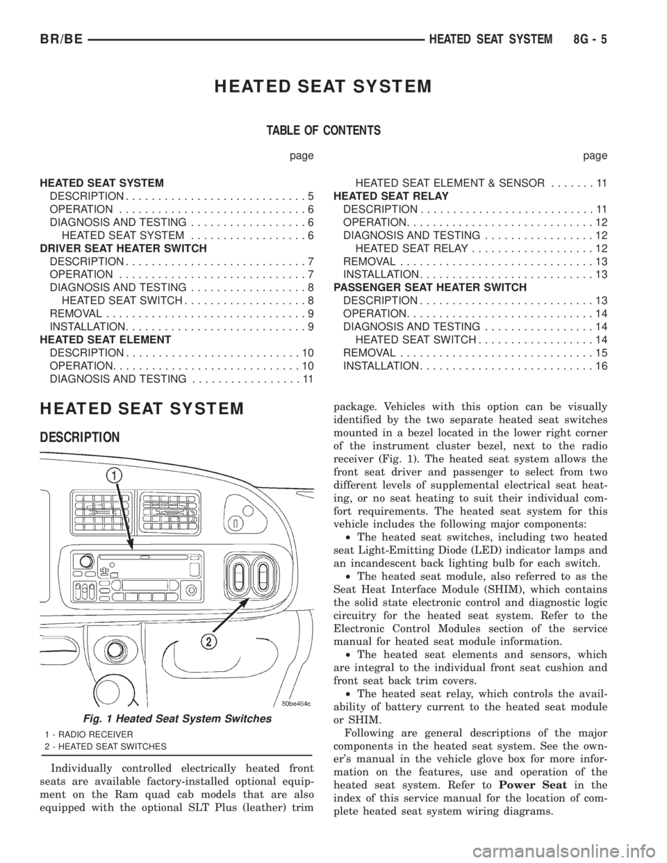 DODGE RAM 2001 Service Repair Manual HEATED SEAT SYSTEM
TABLE OF CONTENTS
page page
HEATED SEAT SYSTEM
DESCRIPTION............................5
OPERATION.............................6
DIAGNOSIS AND TESTING..................6
HEATED SEAT DODGE RAM 2001 Service Repair Manual HEATED SEAT SYSTEM
TABLE OF CONTENTS
page page
HEATED SEAT SYSTEM
DESCRIPTION............................5
OPERATION.............................6
DIAGNOSIS AND TESTING..................6
HEATED SEAT