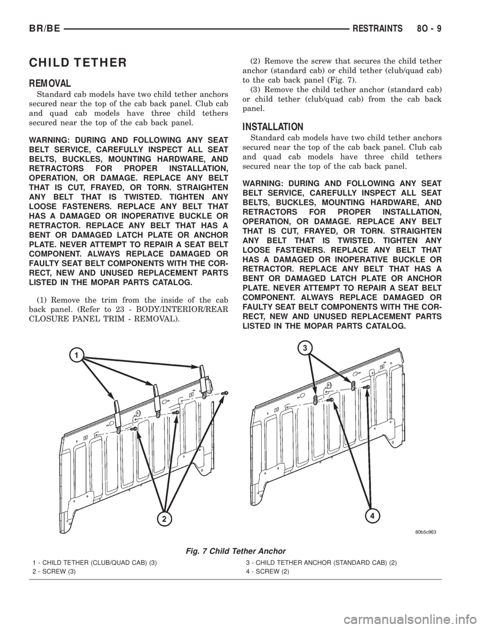 DODGE RAM 2001 Service Repair Manual CHILD TETHER
REMOVAL
Standard cab models have two child tether anchors
secured near the top of the cab back panel. Club cab
and quad cab models have three child tethers
secured near the top of the cab DODGE RAM 2001 Service Repair Manual CHILD TETHER
REMOVAL
Standard cab models have two child tether anchors
secured near the top of the cab back panel. Club cab
and quad cab models have three child tethers
secured near the top of the cab
