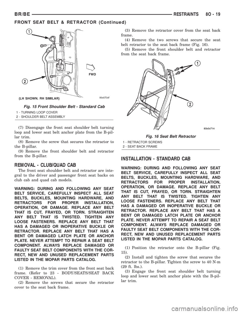 DODGE RAM 2001 Service Repair Manual (7) Disengage the front seat shoulder belt turning
loop and lower seat belt anchor plate from the B-pil-
lar trim.
(8) Remove the screw that secures the retractor to
the B-pillar.
(9) Remove the front DODGE RAM 2001 Service Repair Manual (7) Disengage the front seat shoulder belt turning
loop and lower seat belt anchor plate from the B-pil-
lar trim.
(8) Remove the screw that secures the retractor to
the B-pillar.
(9) Remove the front