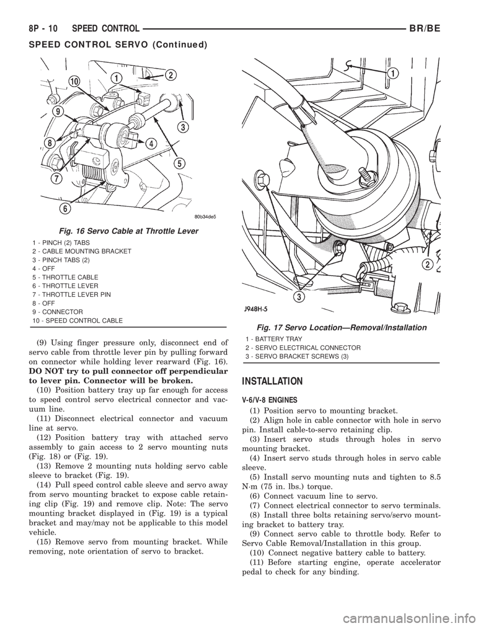 DODGE RAM 2001  Service Repair Manual (9) Using finger pressure only, disconnect end of
servo cable from throttle lever pin by pulling forward
on connector while holding lever rearward (Fig. 16).
DO NOT try to pull connector off perpendic