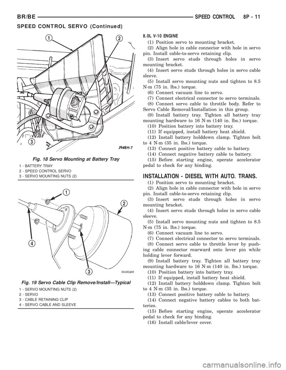 DODGE RAM 2001  Service Repair Manual 8.0L V-10 ENGINE
(1) Position servo to mounting bracket.
(2) Align hole in cable connector with hole in servo
pin. Install cable-to-servo retaining clip.
(3) Insert servo studs through holes in servo
