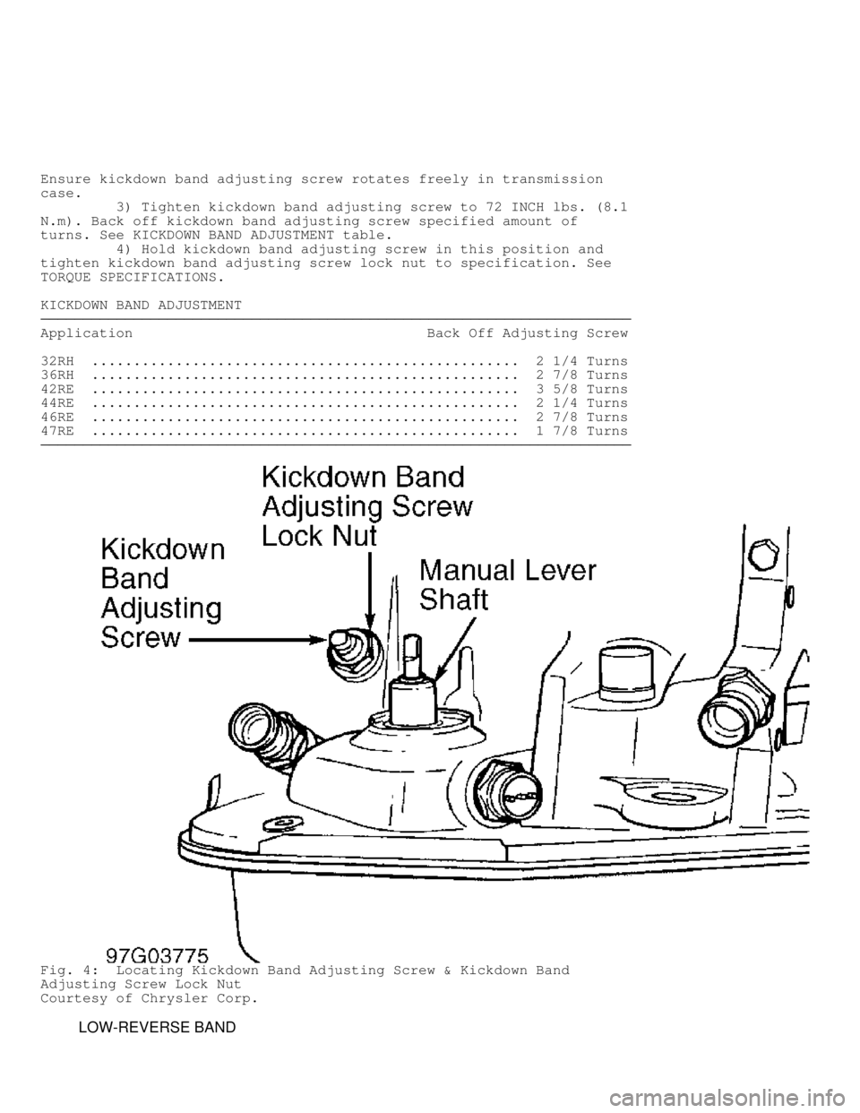 DODGE RAM 1999  Service Repair Manual Ensure kickdown band adjusting screw rotates freely in transmission
case.
         3) Tighten kickdown band adjusting screw to 72 INCH lbs. (8.1\
N.m). Back off kickdown band adjusting screw specifie