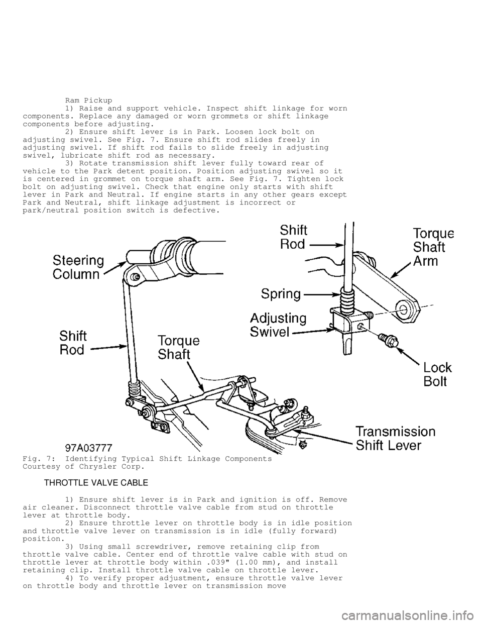 DODGE RAM 1999  Service Repair Manual          Ram Pickup
         1) Raise and support vehicle. Inspect shift linkage for worn
components. Replace any damaged or worn grommets or shift linkage
components before adjusting.
         2) Ens