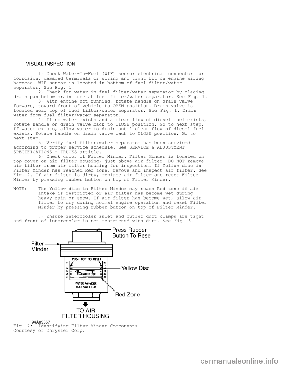 DODGE RAM 1999  Service Repair Manual          VISUAL INSPECTION
         1) Check Water-In-Fuel (WIF) sensor electrical connector for\
corrosion, damaged terminals or wiring and tight fit on engine wiring
harness. WIF sensor is located 