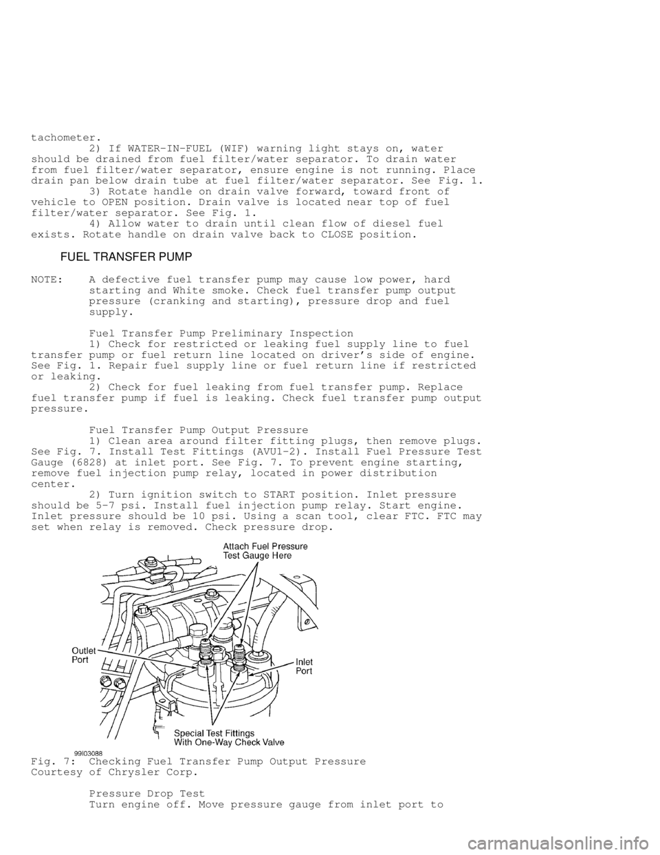 DODGE RAM 1999  Service Repair Manual tachometer.
         2) If WATER-IN-FUEL (WIF) warning light stays on, water
should be drained from fuel filter/water separator. To drain water
from fuel filter/water separator, ensure engine is not r