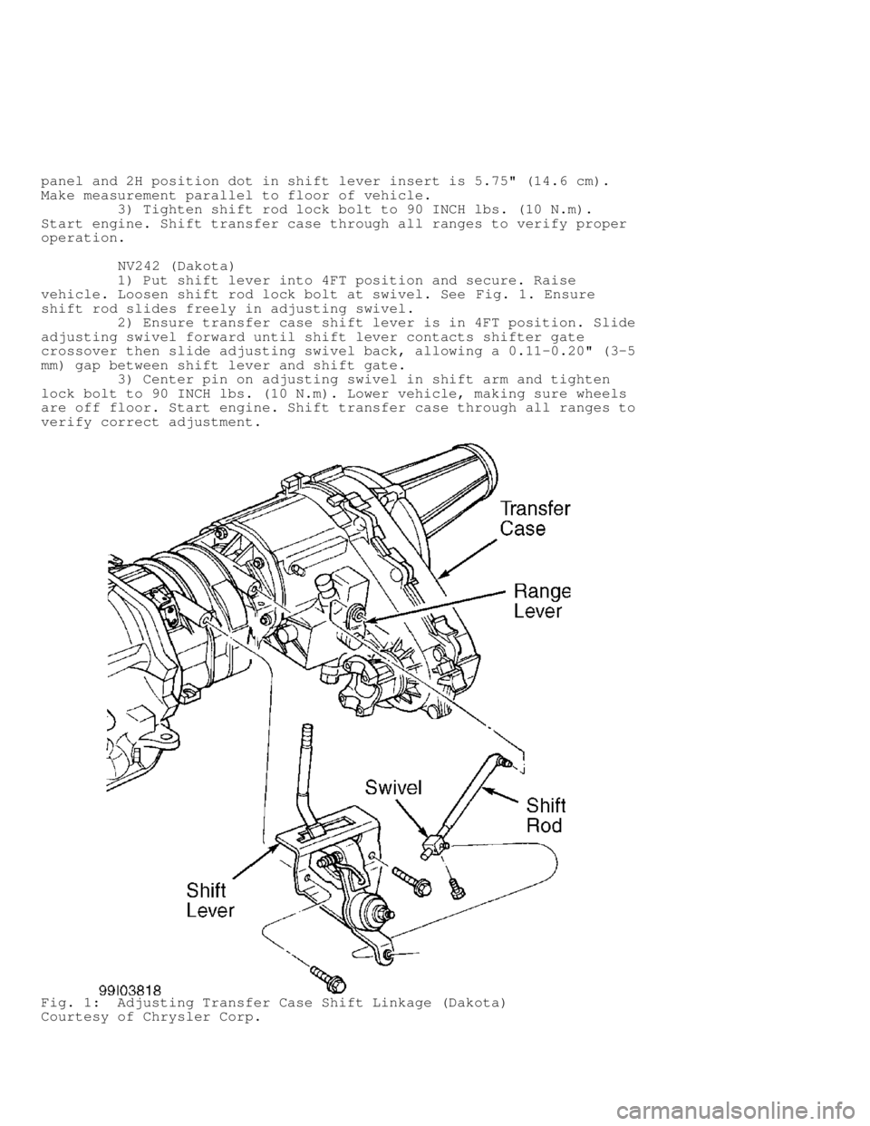 DODGE RAM 1999  Service Repair Manual panel and 2H position dot in shift lever insert is 5.75" (14.6 cm).
Make measurement parallel to floor of vehicle.
         3) Tighten shift rod lock bolt to 90 INCH lbs. (10 N.m).
Start engine. Shift