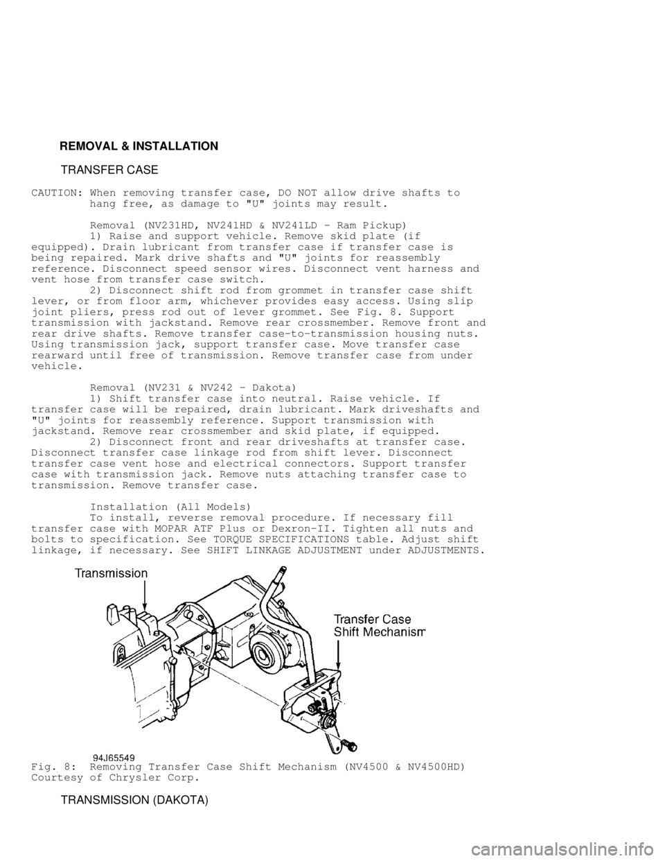 DODGE RAM 1999  Service Repair Manual          REMOVAL & INSTALLATION
          TRANSFER CASE
CAUTION:  When removing transfer case, DO NOT allow drive shafts to
         hang free, as damage to "U" joints may result.
          Removal (N