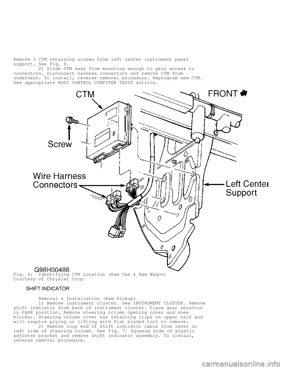 DODGE RAM 1999  Service Repair Manual Remove 3 CTM retaining screws from left center instrument panel
support. See Fig. 6.
         2) Slide CTM away from mounting enough to gain access to
connectors. Disconnect harness connectors and rem