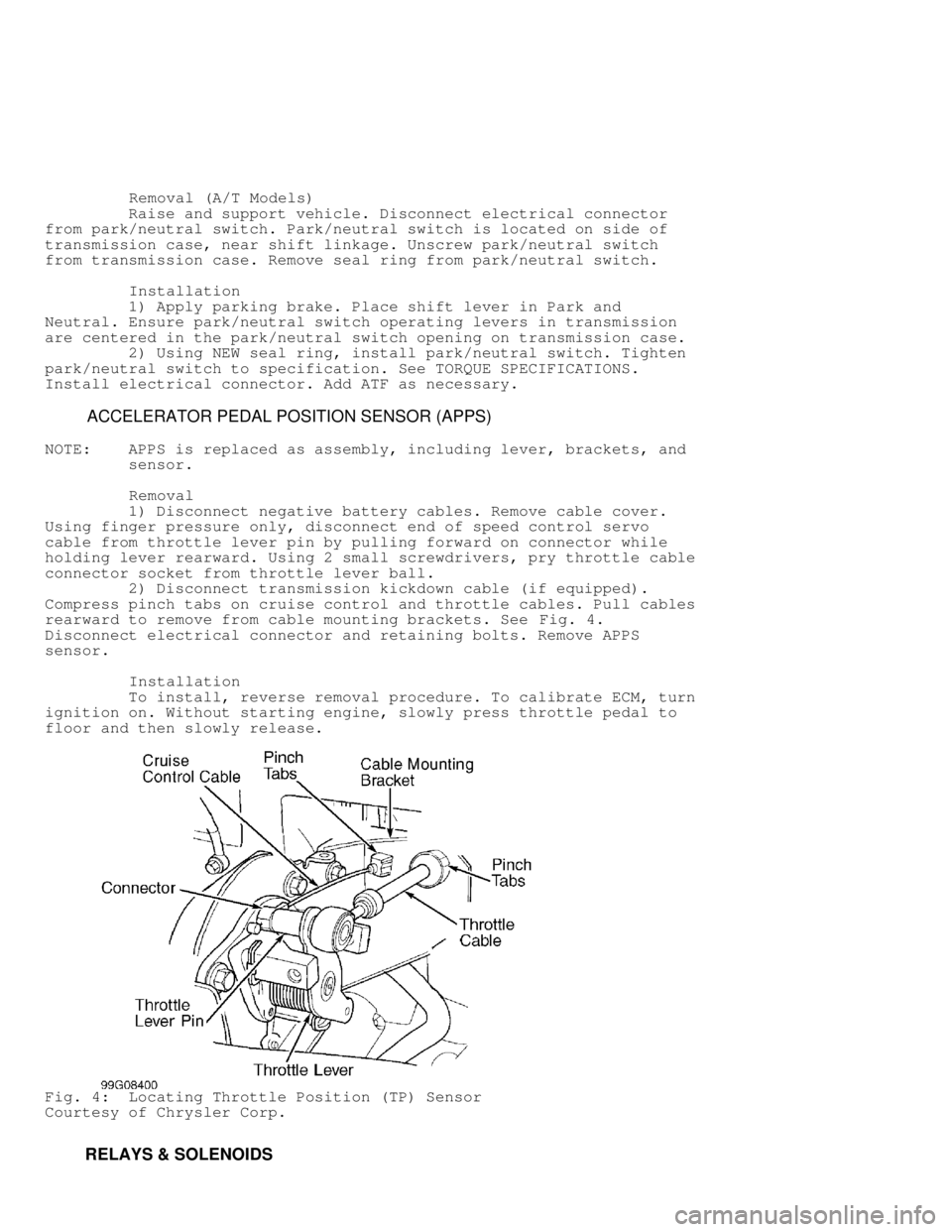 DODGE RAM 1999  Service Repair Manual          Removal (A/T Models)
         Raise and support vehicle. Disconnect electrical connector
from park/neutral switch. Park/neutral switch is located on side of
transmission case, near shift link