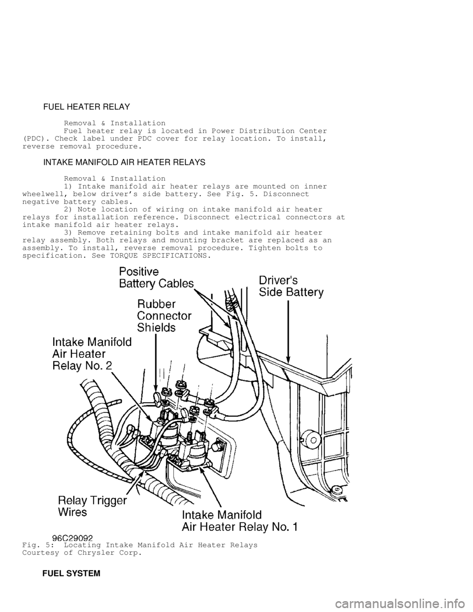 DODGE RAM 1999  Service Repair Manual          FUEL HEATER RELAY
          Removal & Installation
         Fuel heater relay is located in Power Distribution Center
(PDC). Check label under PDC cover for relay location. To install,
revers