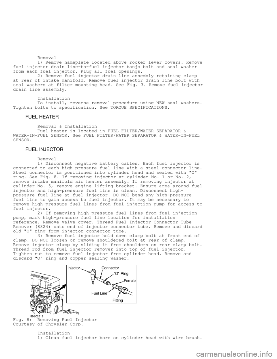 DODGE RAM 1999  Service Repair Manual          Removal
         1) Remove nameplate located above rocker lever covers. Remove
fuel injector drain line-to-fuel injector banjo bolt and seal washer
from each fuel injector. Plug all fuel open