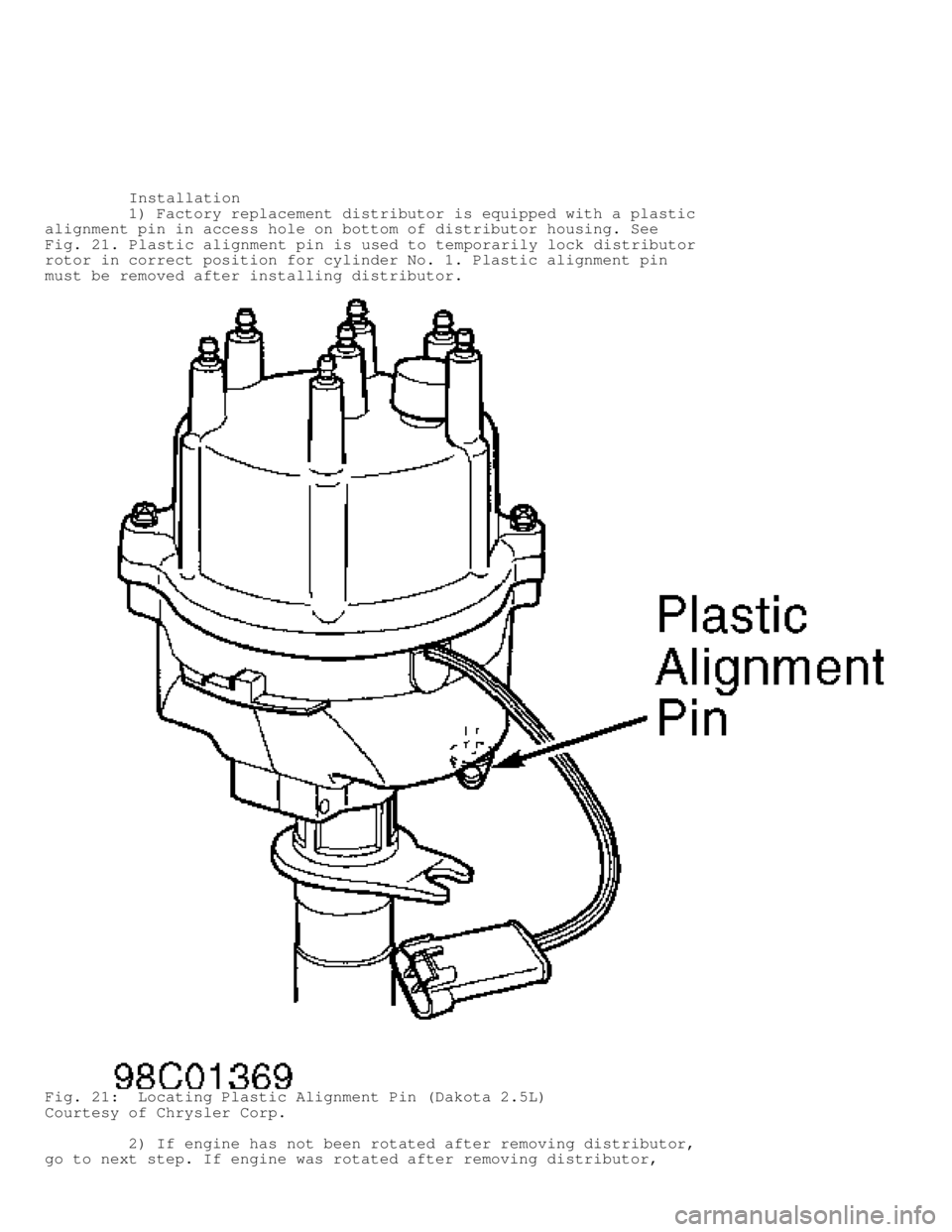 DODGE RAM 1999 Service Repair Manual Installation
1) Factory replacement distributor is equipped with a plastic
alignment pin in access hole on bottom of distributor housing. See
Fig. 21 . Plastic alignment pin is used DODGE RAM 1999 Service Repair Manual Installation
1) Factory replacement distributor is equipped with a plastic
alignment pin in access hole on bottom of distributor housing. See
Fig. 21 . Plastic alignment pin is used