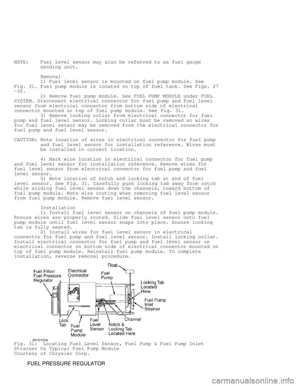 DODGE RAM 1999 Service Repair Manual NOTE: Fuel level sensor may also be referred to as fuel gauge
sending unit.
Removal
1) Fuel level sensor is mounted on fuel pump module. See
Fig. 31 . Fuel pump module is DODGE RAM 1999 Service Repair Manual NOTE: Fuel level sensor may also be referred to as fuel gauge
sending unit.
Removal
1) Fuel level sensor is mounted on fuel pump module. See
Fig. 31 . Fuel pump module is