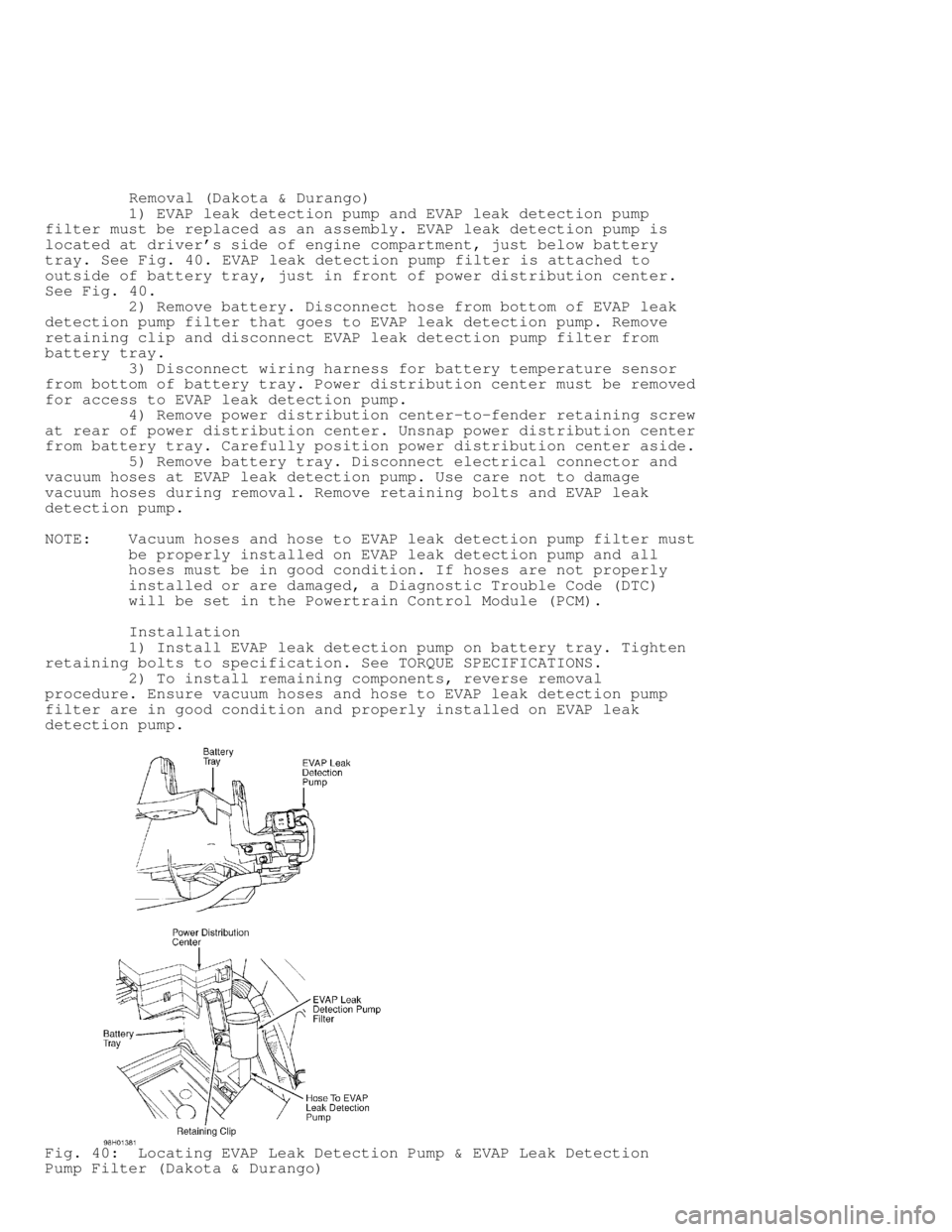 DODGE RAM 1999 Service Repair Manual Removal (Dakota & Durango)
1) EVAP leak detection pump and EVAP leak detection pump
filter must be replaced as an assembly. EVAP leak detection pump is
located at drivers side of en DODGE RAM 1999 Service Repair Manual Removal (Dakota & Durango)
1) EVAP leak detection pump and EVAP leak detection pump
filter must be replaced as an assembly. EVAP leak detection pump is
located at drivers side of en