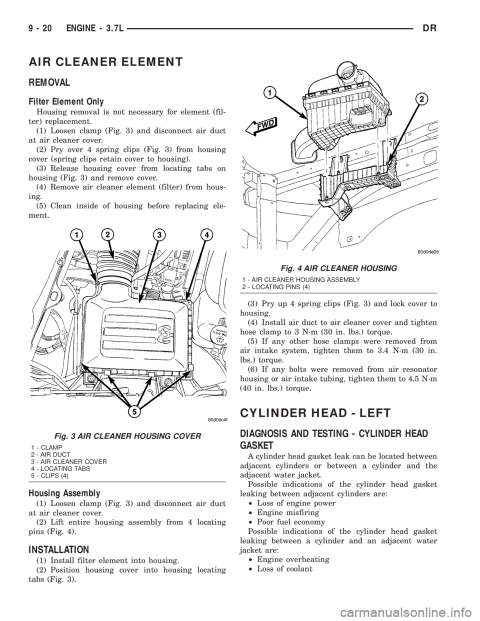 DODGE RAM 2003  Service Repair Manual AIR CLEANER ELEMENT
REMOVAL
Filter Element Only
Housing removal is not necessary for element (fil-
ter) replacement.
(1) Loosen clamp (Fig. 3) and disconnect air duct
at air cleaner cover.
(2) Pry ove