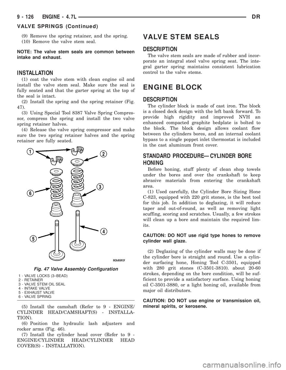 DODGE RAM 2003  Service Repair Manual (9) Remove the spring retainer, and the spring.
(10) Remove the valve stem seal.
NOTE: The valve stem seals are common between
intake and exhaust.
INSTALLATION
(1) coat the valve stem with clean engin
