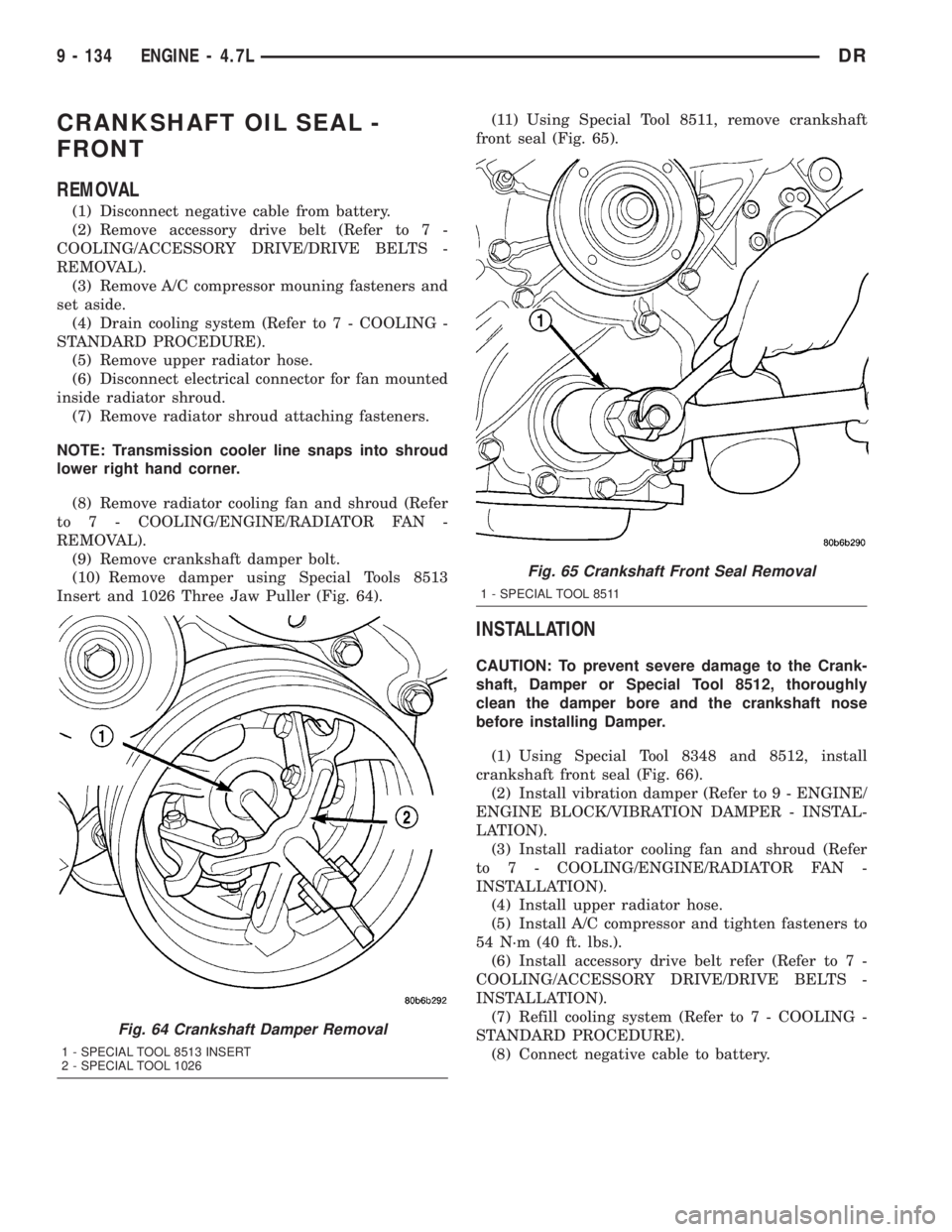 DODGE RAM 2003  Service Repair Manual CRANKSHAFT OIL SEAL -
FRONT
REMOVAL
(1) Disconnect negative cable from battery.
(2) Remove accessory drive belt (Refer to 7 -
COOLING/ACCESSORY DRIVE/DRIVE BELTS -
REMOVAL).
(3) Remove A/C compressor 