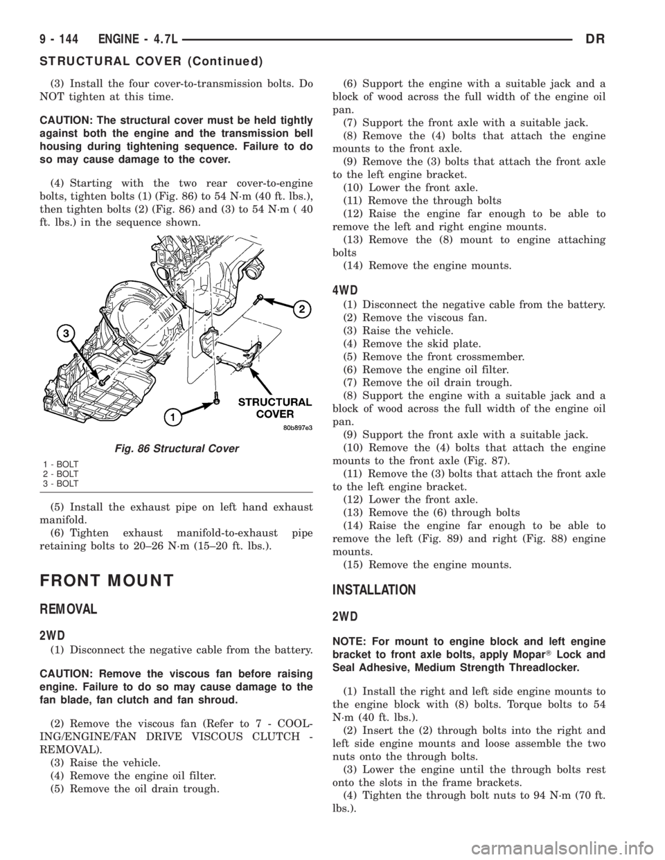 DODGE RAM 2003  Service Repair Manual (3) Install the four cover-to-transmission bolts. Do
NOT tighten at this time.
CAUTION: The structural cover must be held tightly
against both the engine and the transmission bell
housing during tight