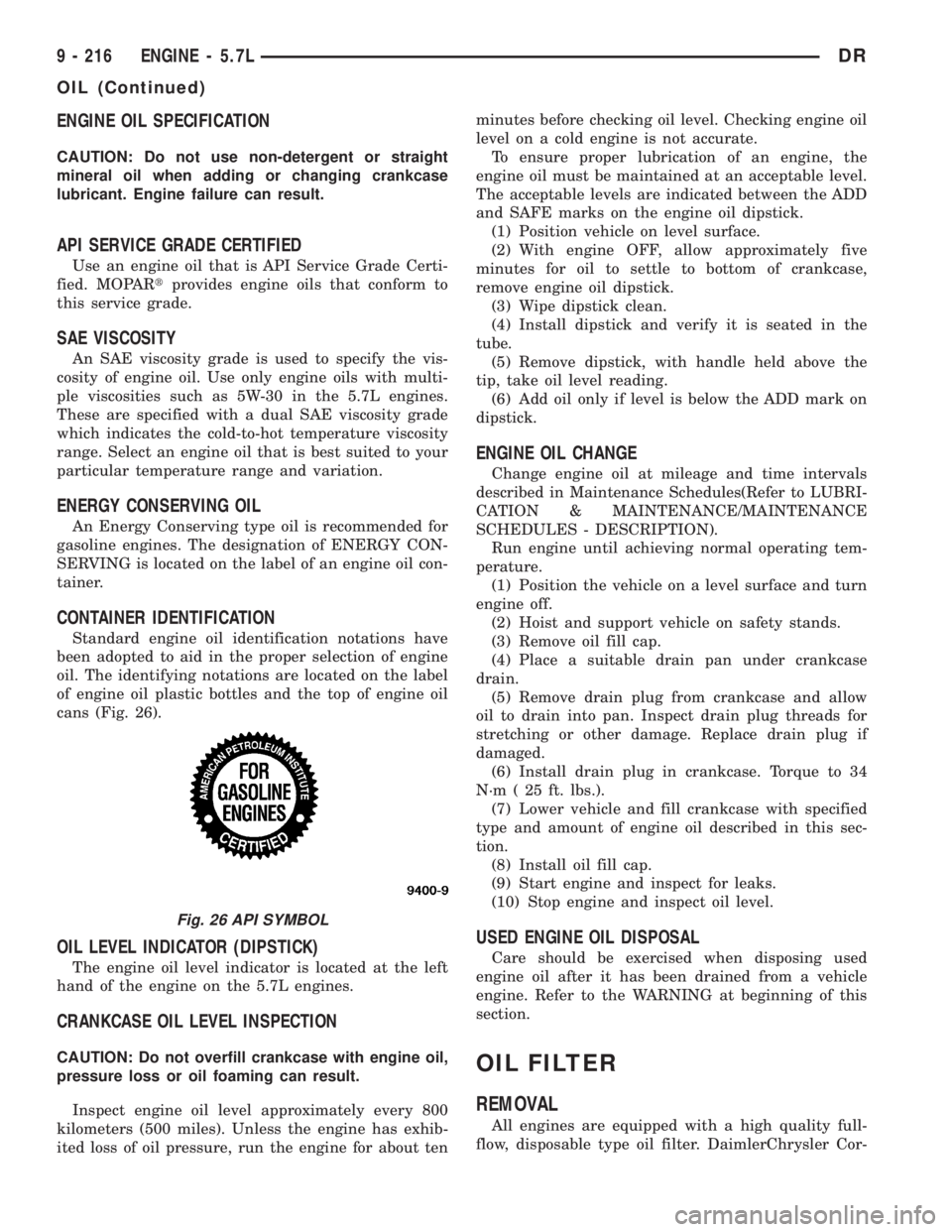 DODGE RAM 2003 Service Repair Manual ENGINE OIL SPECIFICATION
CAUTION: Do not use non-detergent or straight
mineral oil when adding or changing crankcase
lubricant. Engine failure can result.
API SERVICE GRADE CERTIFIED
Use an engine oil DODGE RAM 2003 Service Repair Manual ENGINE OIL SPECIFICATION
CAUTION: Do not use non-detergent or straight
mineral oil when adding or changing crankcase
lubricant. Engine failure can result.
API SERVICE GRADE CERTIFIED
Use an engine oil