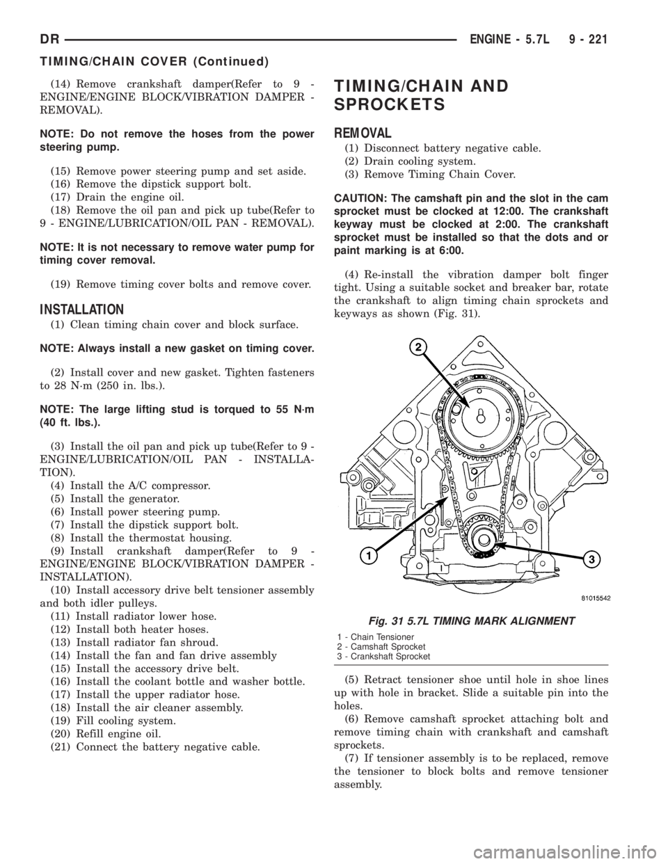 DODGE RAM 2003  Service Repair Manual (14) Remove crankshaft damper(Refer to 9 -
ENGINE/ENGINE BLOCK/VIBRATION DAMPER -
REMOVAL).
NOTE: Do not remove the hoses from the power
steering pump.
(15) Remove power steering pump and set aside.
(
