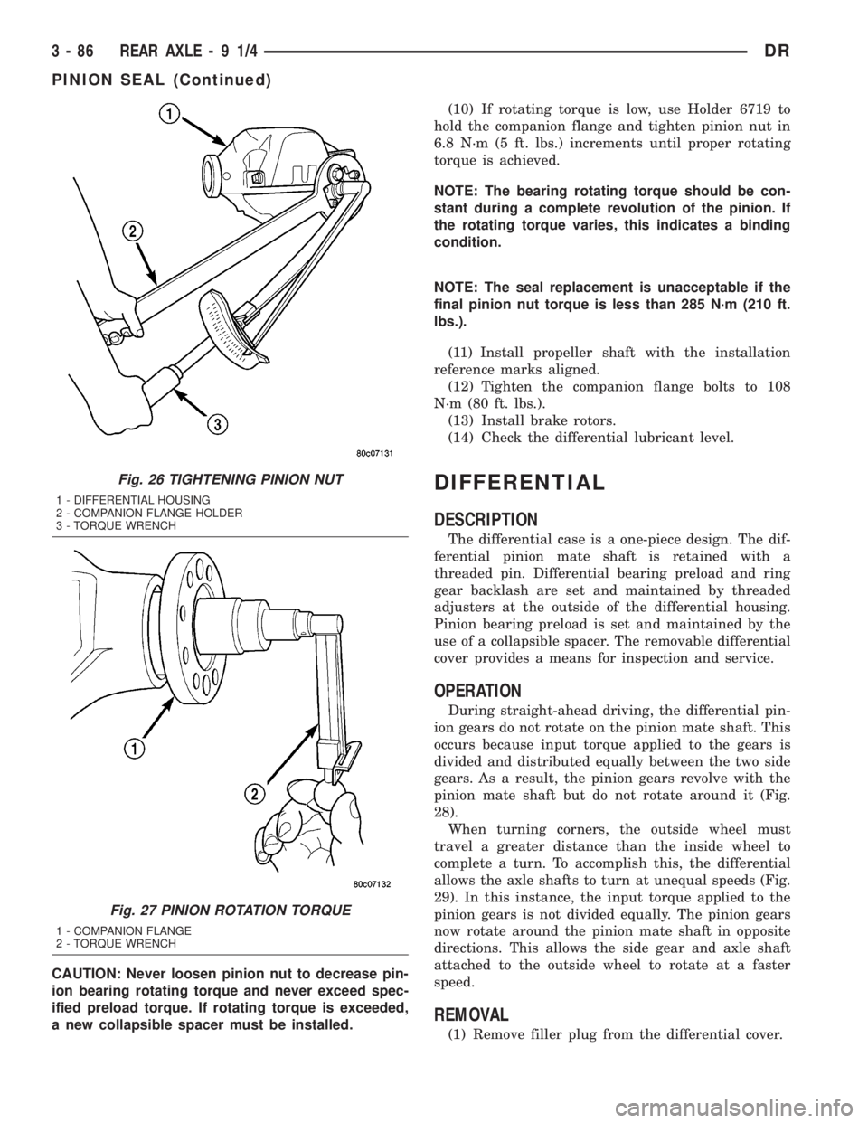 DODGE RAM 2003  Service Repair Manual CAUTION: Never loosen pinion nut to decrease pin-
ion bearing rotating torque and never exceed spec-
ified preload torque. If rotating torque is exceeded,
a new collapsible spacer must be installed.(1