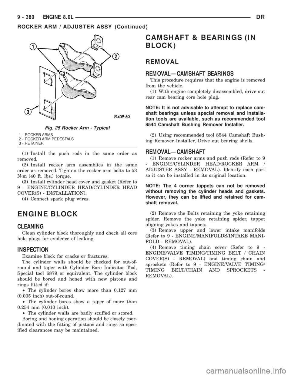 DODGE RAM 2003 Service Repair Manual (1) Install the push rods in the same order as
removed.
(2) Install rocker arm assemblies in the same
order as removed. Tighten the rocker arm bolts to 53
N´m (40 ft. lbs.) torque.
(3) Install cylind DODGE RAM 2003 Service Repair Manual (1) Install the push rods in the same order as
removed.
(2) Install rocker arm assemblies in the same
order as removed. Tighten the rocker arm bolts to 53
N´m (40 ft. lbs.) torque.
(3) Install cylind