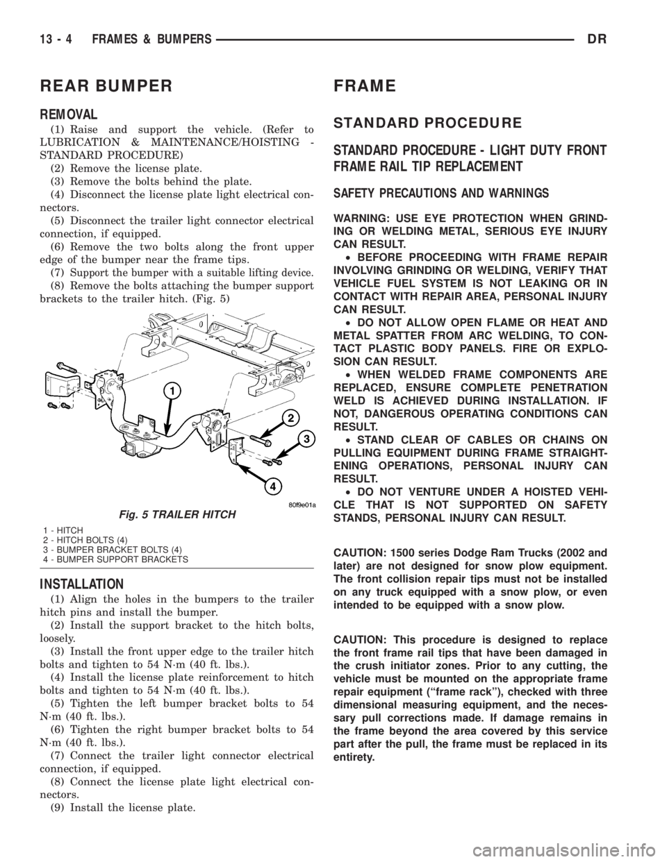 DODGE RAM 2003  Service Repair Manual REAR BUMPER
REMOVAL
(1) Raise and support the vehicle. (Refer to
LUBRICATION & MAINTENANCE/HOISTING -
STANDARD PROCEDURE)
(2) Remove the license plate.
(3) Remove the bolts behind the plate.
(4) Disco