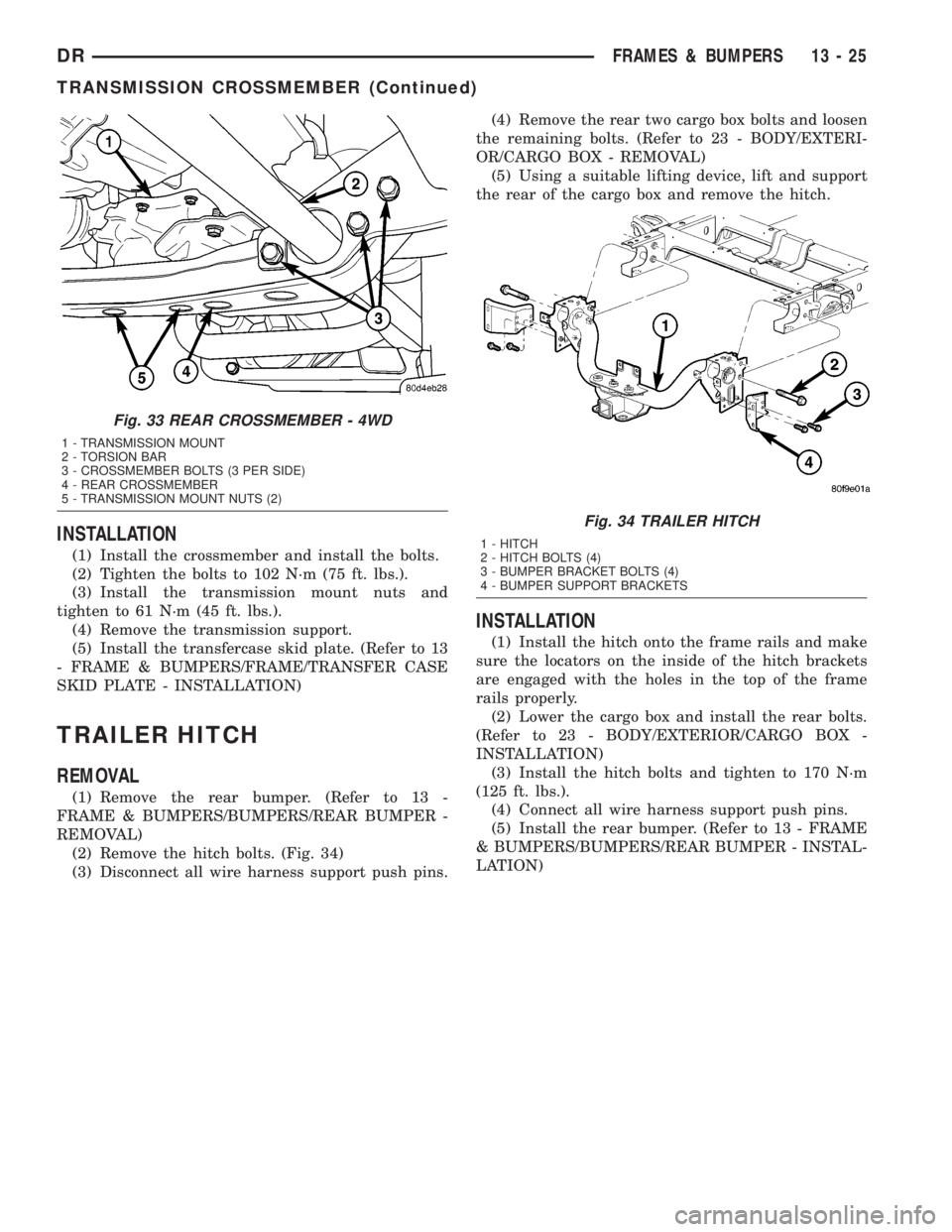 DODGE RAM 2003  Service Repair Manual INSTALLATION
(1) Install the crossmember and install the bolts.
(2) Tighten the bolts to 102 N´m (75 ft. lbs.).
(3) Install the transmission mount nuts and
tighten to 61 N´m (45 ft. lbs.).
(4) Remov