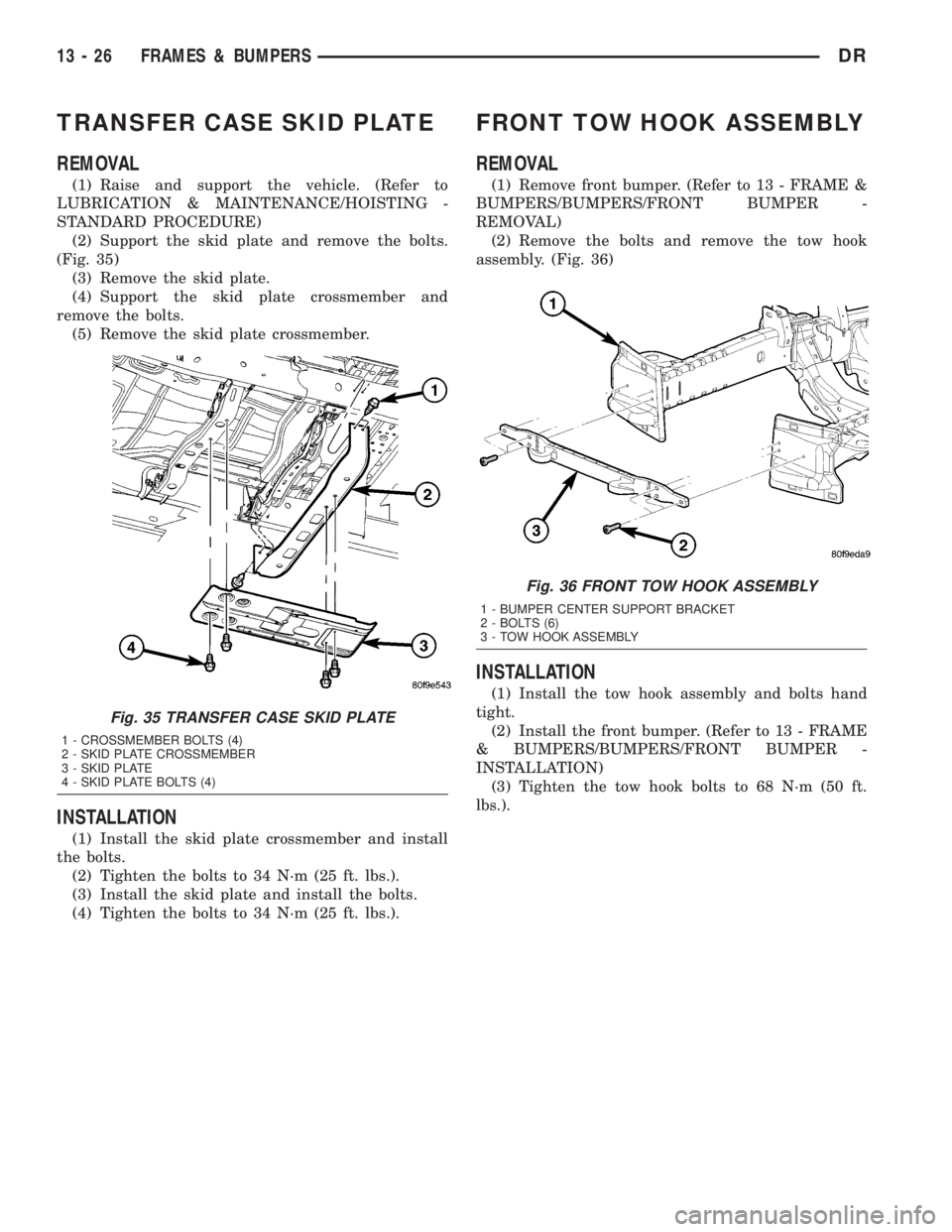 DODGE RAM 2003  Service Repair Manual TRANSFER CASE SKID PLATE
REMOVAL
(1) Raise and support the vehicle. (Refer to
LUBRICATION & MAINTENANCE/HOISTING -
STANDARD PROCEDURE)
(2) Support the skid plate and remove the bolts.
(Fig. 35)
(3) Re