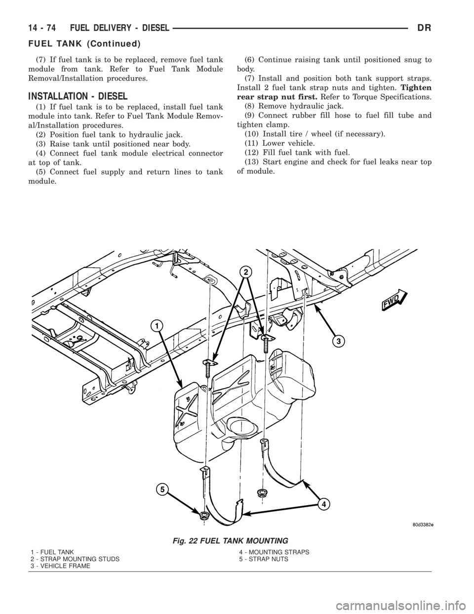 DODGE RAM 2003  Service Repair Manual (7) If fuel tank is to be replaced, remove fuel tank
module from tank. Refer to Fuel Tank Module
Removal/Installation procedures.
INSTALLATION - DIESEL
(1) If fuel tank is to be replaced, install fuel