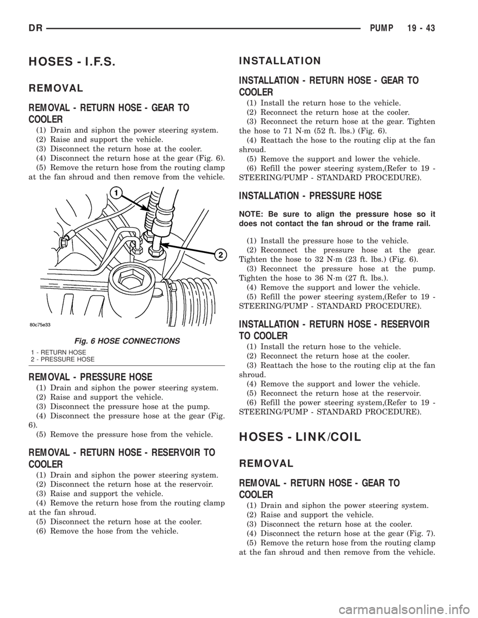 DODGE RAM 2003  Service Repair Manual HOSES - I.F.S.
REMOVAL
REMOVAL - RETURN HOSE - GEAR TO
COOLER
(1) Drain and siphon the power steering system.
(2) Raise and support the vehicle.
(3) Disconnect the return hose at the cooler.
(4) Disco