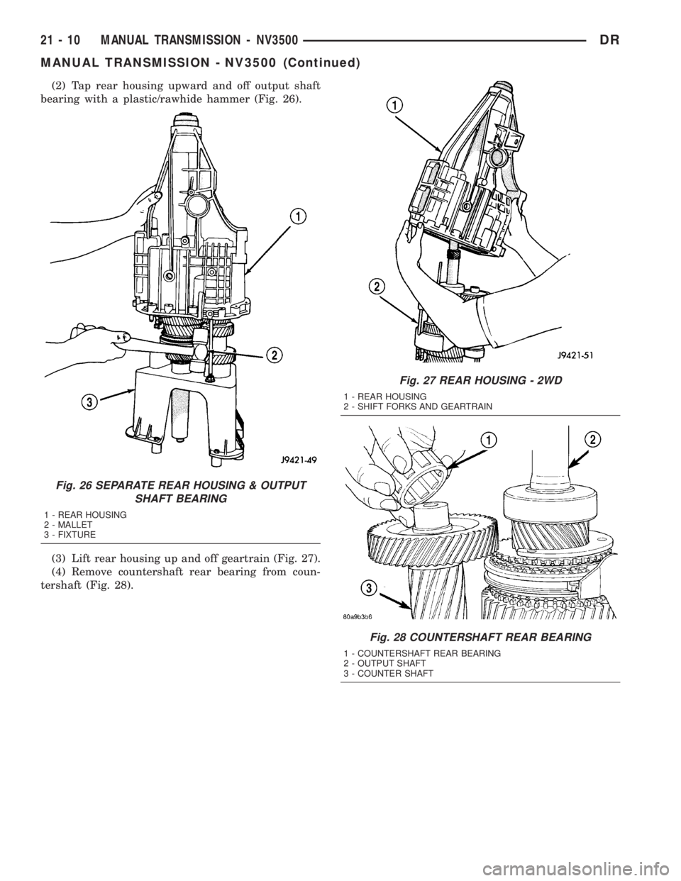 DODGE RAM 2003  Service Repair Manual (2) Tap rear housing upward and off output shaft
bearing with a plastic/rawhide hammer (Fig. 26).
(3) Lift rear housing up and off geartrain (Fig. 27).
(4) Remove countershaft rear bearing from coun-

